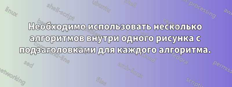 Необходимо использовать несколько алгоритмов внутри одного рисунка с подзаголовками для каждого алгоритма.