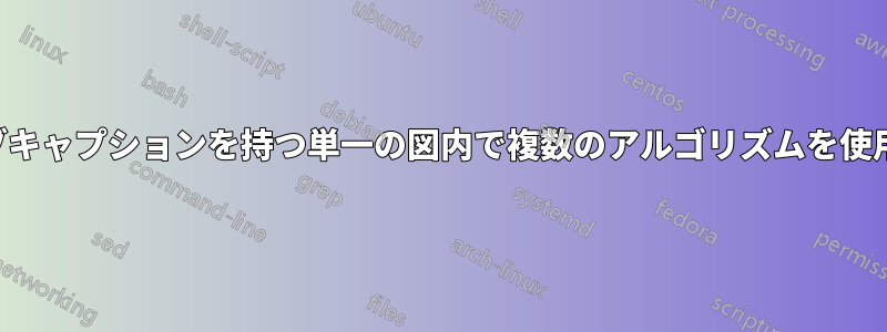 各アルゴリズムのサブキャプションを持つ単一の図内で複数のアルゴリズムを使用する必要があります