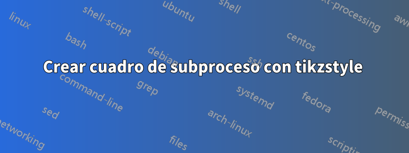 Crear cuadro de subproceso con tikzstyle