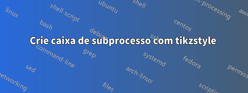 Crie caixa de subprocesso com tikzstyle