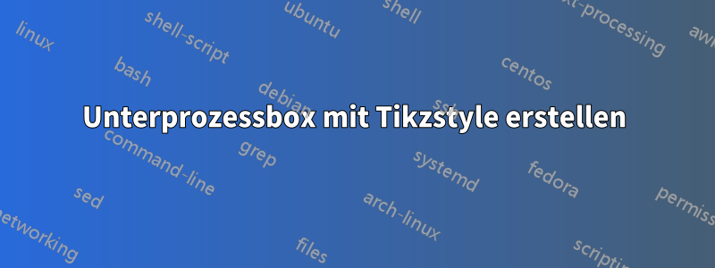 Unterprozessbox mit Tikzstyle erstellen