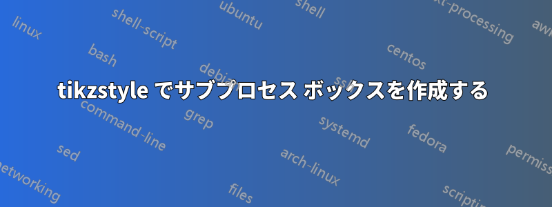 tikzstyle でサブプロセス ボックスを作成する