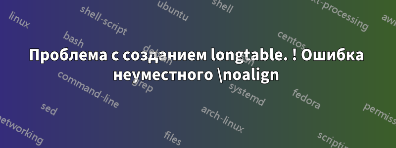 Проблема с созданием longtable. ! Ошибка неуместного \noalign