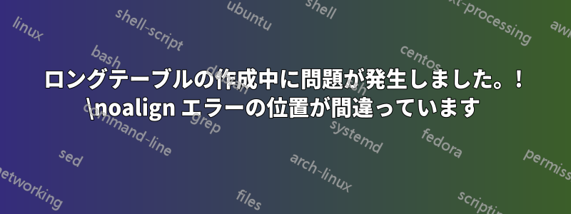 ロングテーブルの作成中に問題が発生しました。! \noalign エラーの位置が間違っています