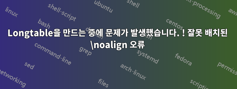 Longtable을 만드는 중에 문제가 발생했습니다. ! 잘못 배치된 \noalign 오류