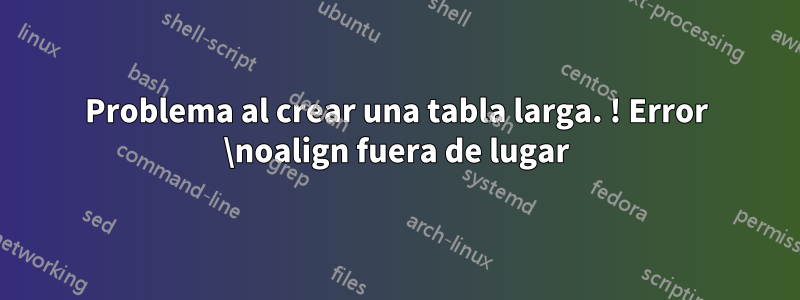 Problema al crear una tabla larga. ! Error \noalign fuera de lugar