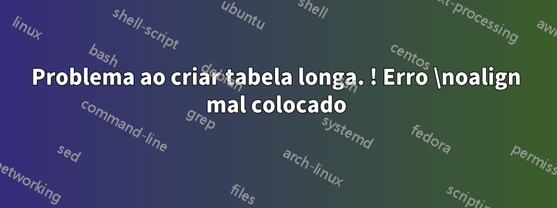 Problema ao criar tabela longa. ! Erro \noalign mal colocado