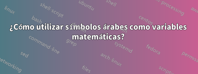 ¿Cómo utilizar símbolos árabes como variables matemáticas?