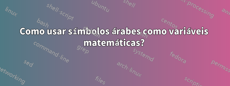 Como usar símbolos árabes como variáveis ​​matemáticas?