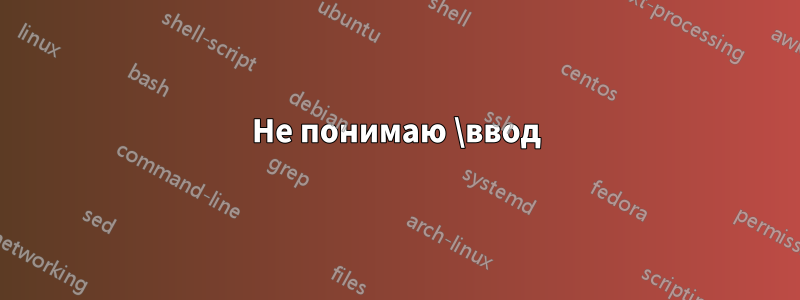 Не понимаю \ввод