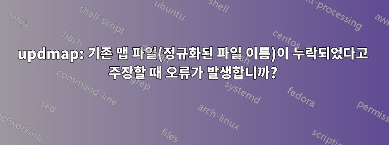 updmap: 기존 맵 파일(정규화된 파일 이름)이 누락되었다고 주장할 때 오류가 발생합니까?