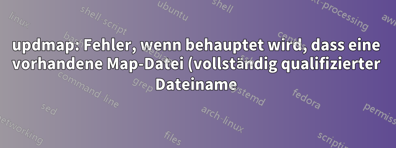 updmap: Fehler, wenn behauptet wird, dass eine vorhandene Map-Datei (vollständig qualifizierter Dateiname) fehlt?