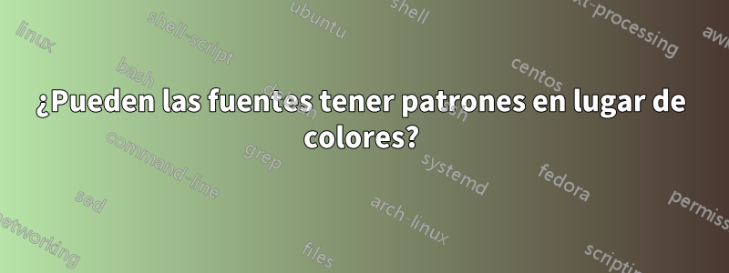 ¿Pueden las fuentes tener patrones en lugar de colores?