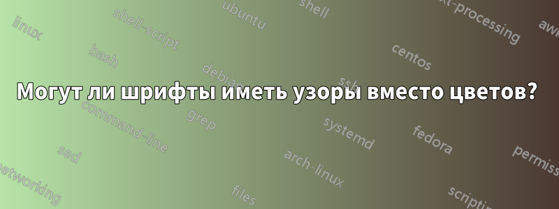 Могут ли шрифты иметь узоры вместо цветов?