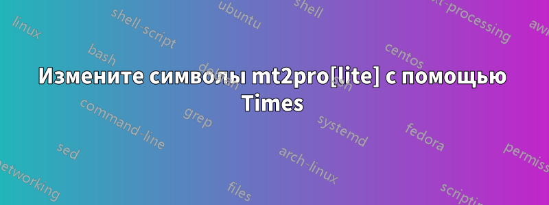 Измените символы mt2pro[lite] с помощью Times