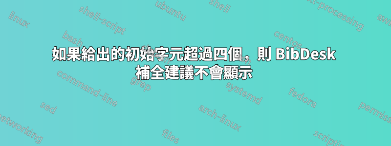 如果給出的初始字元超過四個，則 BibDesk 補全建議不會顯示