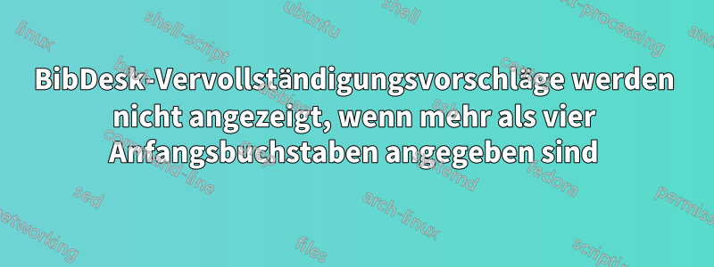 BibDesk-Vervollständigungsvorschläge werden nicht angezeigt, wenn mehr als vier Anfangsbuchstaben angegeben sind