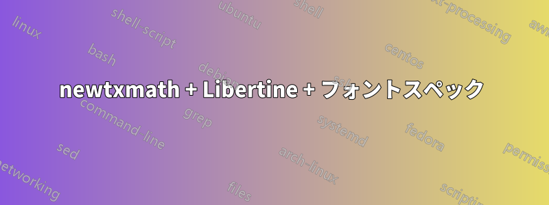 newtxmath + Libertine + フォントスペック