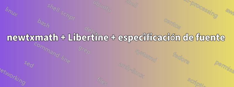 newtxmath + Libertine + especificación de fuente