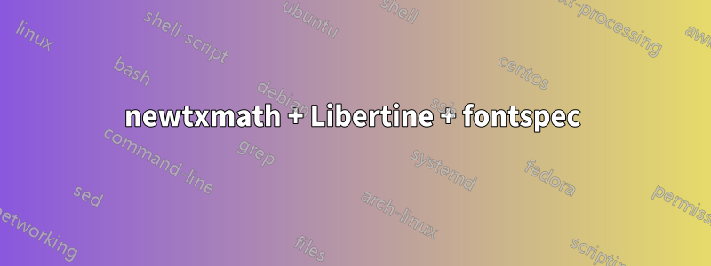 newtxmath + Libertine + fontspec