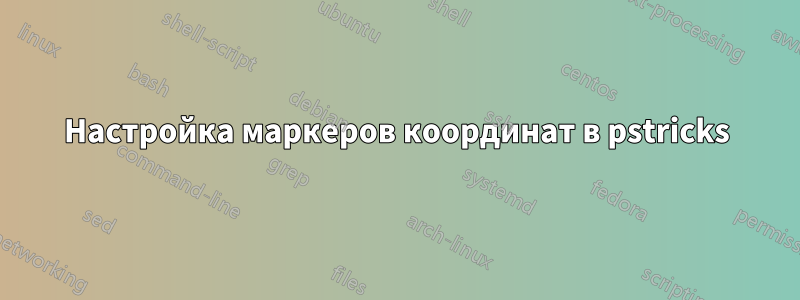 Настройка маркеров координат в pstricks