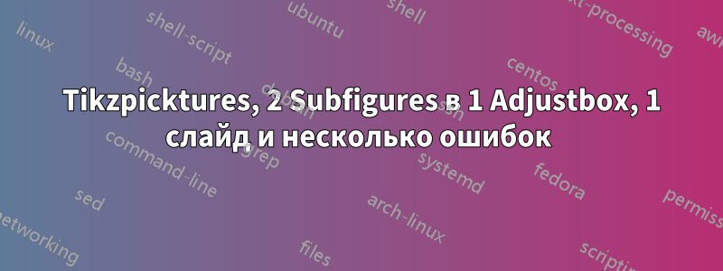 2 Tikzpicktures, 2 Subfigures в 1 Adjustbox, 1 слайд и несколько ошибок