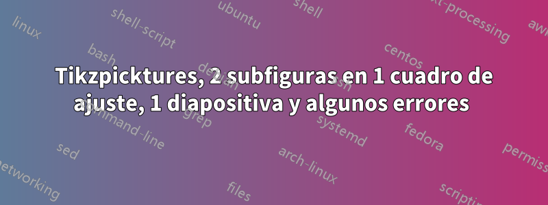 2 Tikzpicktures, 2 subfiguras en 1 cuadro de ajuste, 1 diapositiva y algunos errores