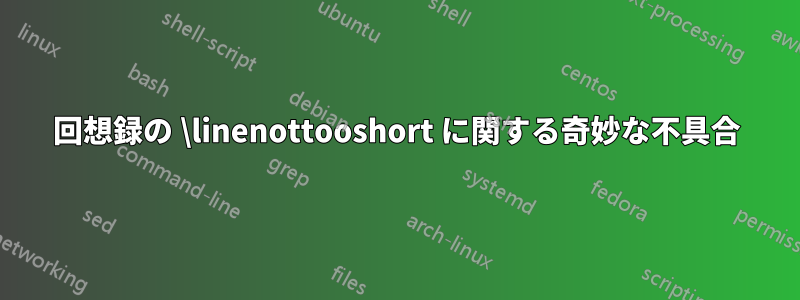 回想録の \linenottooshort に関する奇妙な不具合