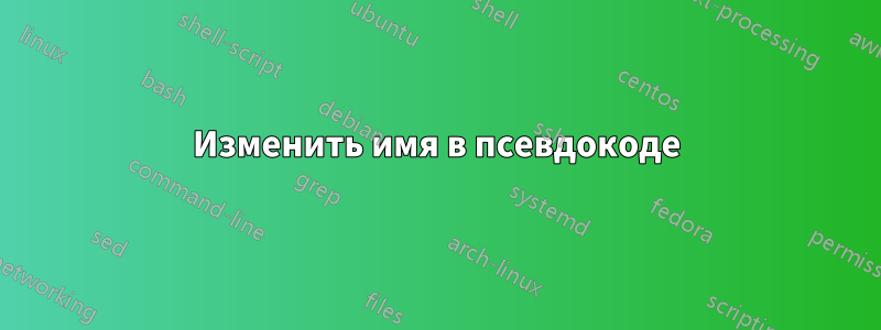 Изменить имя в псевдокоде