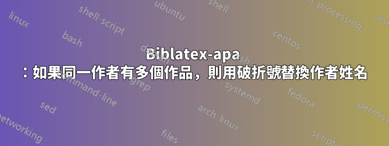 Biblatex-apa ：如果同一作者有多個作品，則用破折號替換作者姓名