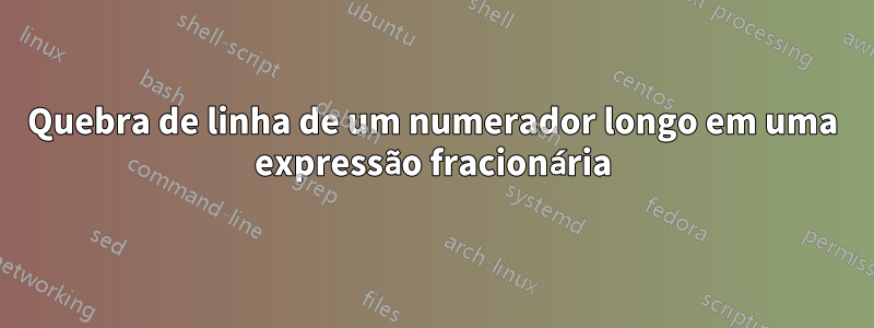 Quebra de linha de um numerador longo em uma expressão fracionária