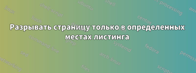 Разрывать страницу только в определенных местах листинга