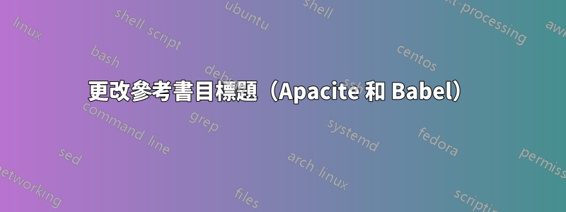 更改參考書目標題（Apacite 和 Babel）