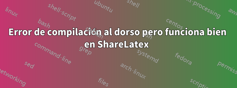 Error de compilación al dorso pero funciona bien en ShareLatex 