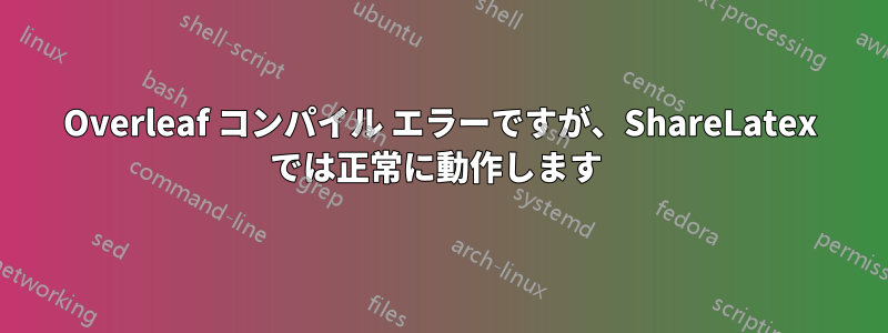 Overleaf コンパイル エラーですが、ShareLatex では正常に動作します 