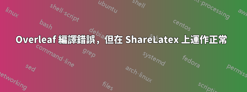 Overleaf 編譯錯誤，但在 ShareLatex 上運作正常 