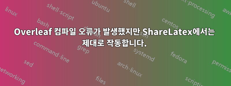 Overleaf 컴파일 오류가 발생했지만 ShareLatex에서는 제대로 작동합니다.