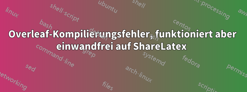 Overleaf-Kompilierungsfehler, funktioniert aber einwandfrei auf ShareLatex 