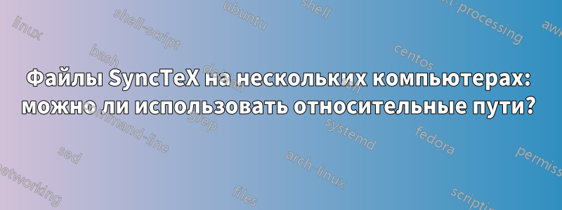 Файлы SyncTeX на нескольких компьютерах: можно ли использовать относительные пути?