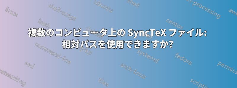 複数のコンピュータ上の SyncTeX ファイル: 相対パスを使用できますか?