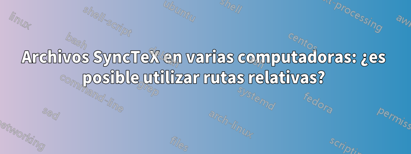 Archivos SyncTeX en varias computadoras: ¿es posible utilizar rutas relativas?