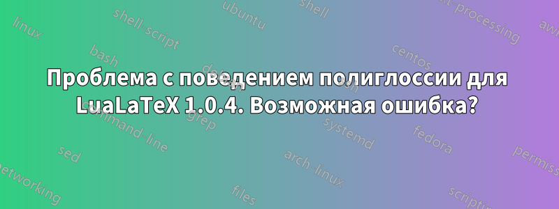 Проблема с поведением полиглоссии для LuaLaTeX 1.0.4. Возможная ошибка?