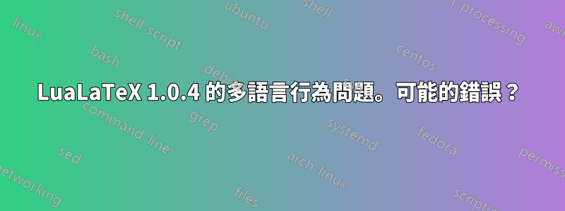 LuaLaTeX 1.0.4 的多語言行為問題。可能的錯誤？