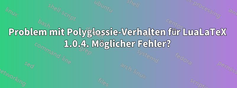 Problem mit Polyglossie-Verhalten für LuaLaTeX 1.0.4. Möglicher Fehler?