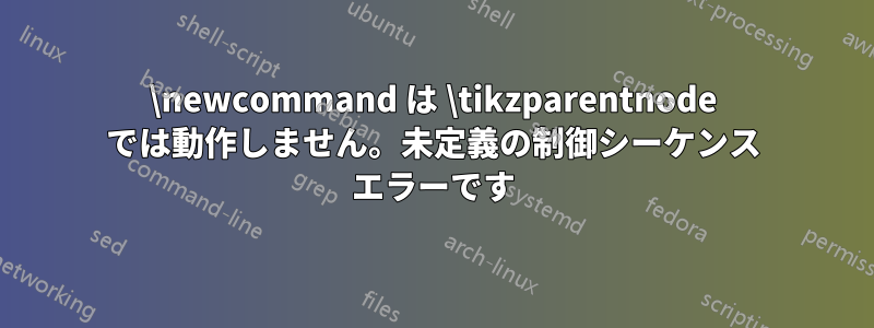 \newcommand は \tikzparentnode では動作しません。未定義の制御シーケンス エラーです