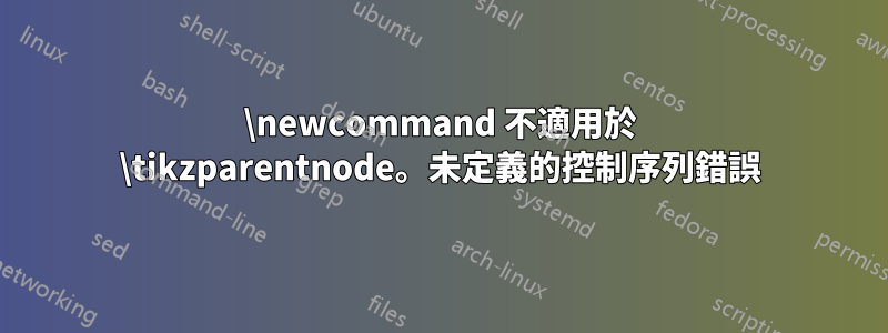 \newcommand 不適用於 \tikzparentnode。未定義的控制序列錯誤