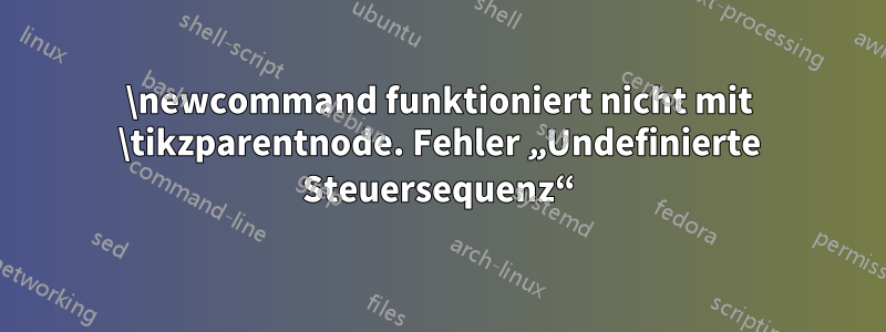 \newcommand funktioniert nicht mit \tikzparentnode. Fehler „Undefinierte Steuersequenz“