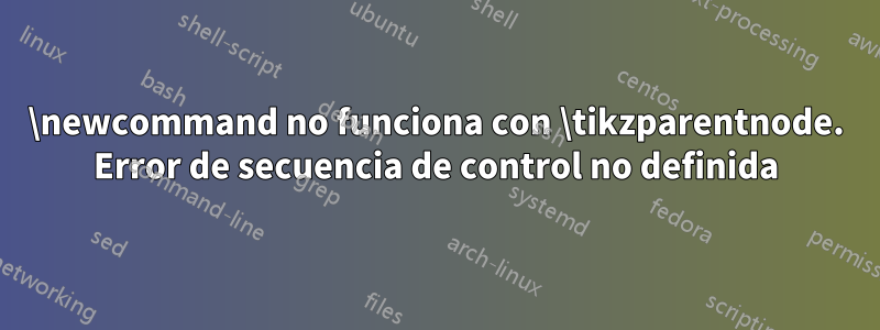 \newcommand no funciona con \tikzparentnode. Error de secuencia de control no definida