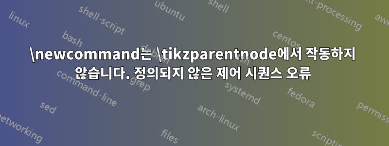 \newcommand는 \tikzparentnode에서 작동하지 않습니다. 정의되지 않은 제어 시퀀스 오류