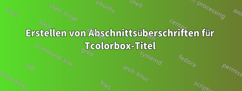 Erstellen von Abschnittsüberschriften für Tcolorbox-Titel